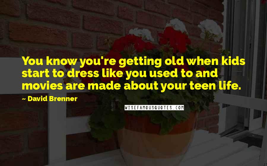 David Brenner Quotes: You know you're getting old when kids start to dress like you used to and movies are made about your teen life.