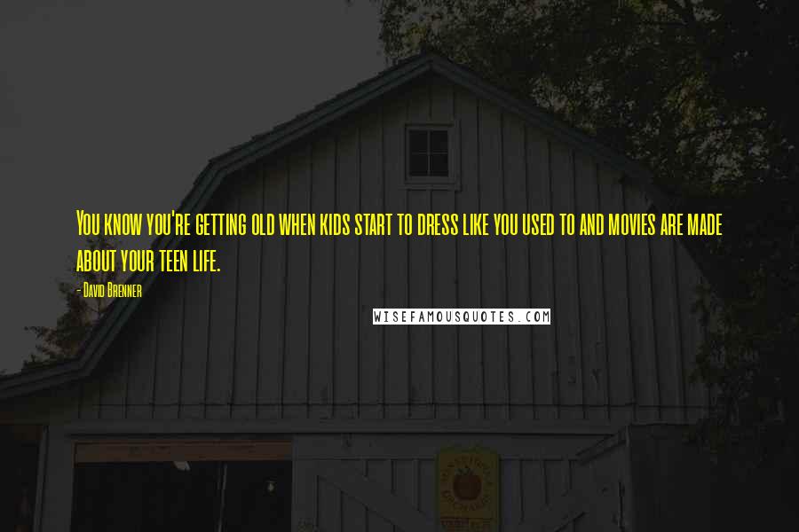 David Brenner Quotes: You know you're getting old when kids start to dress like you used to and movies are made about your teen life.
