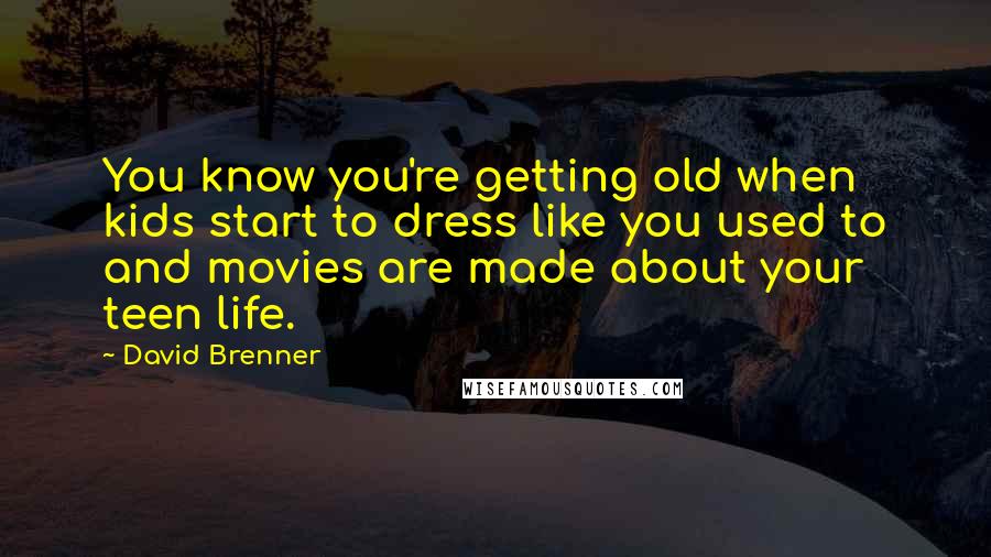 David Brenner Quotes: You know you're getting old when kids start to dress like you used to and movies are made about your teen life.