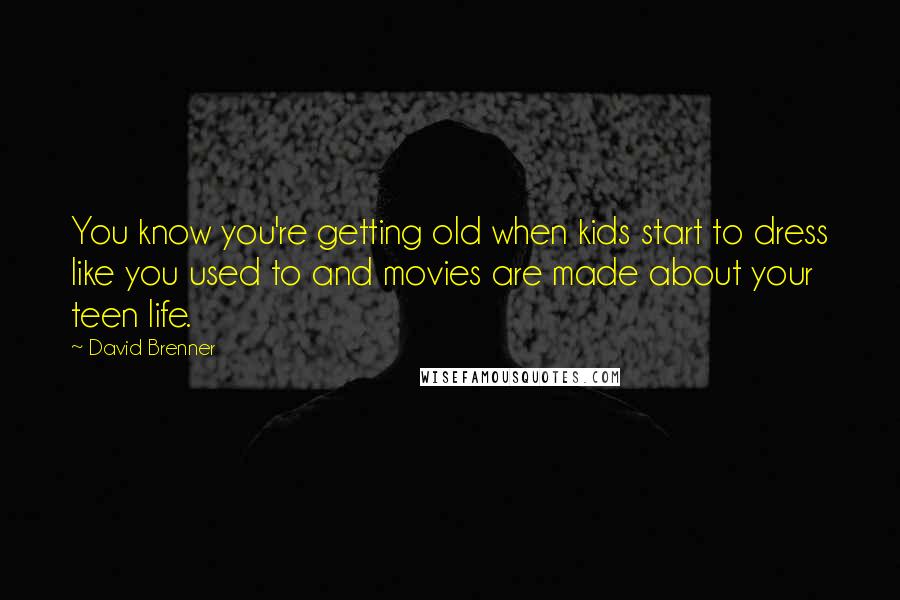 David Brenner Quotes: You know you're getting old when kids start to dress like you used to and movies are made about your teen life.