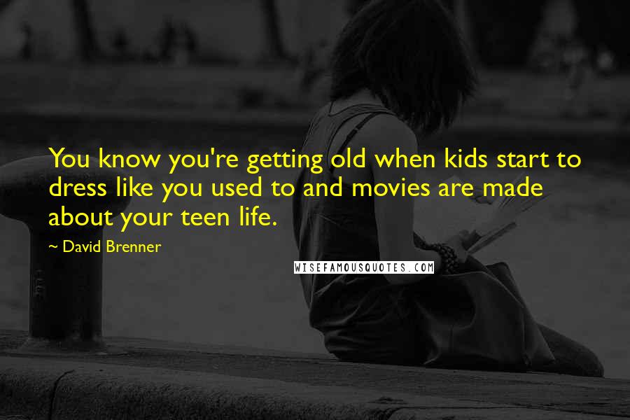 David Brenner Quotes: You know you're getting old when kids start to dress like you used to and movies are made about your teen life.