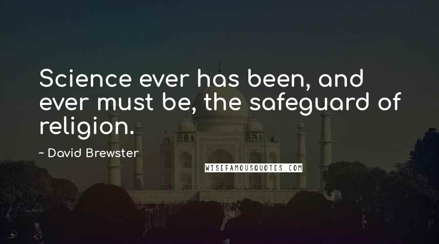 David Brewster Quotes: Science ever has been, and ever must be, the safeguard of religion.