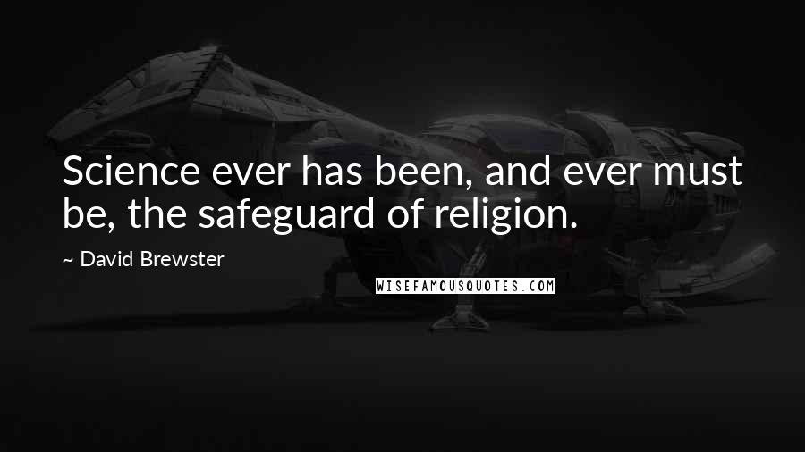 David Brewster Quotes: Science ever has been, and ever must be, the safeguard of religion.