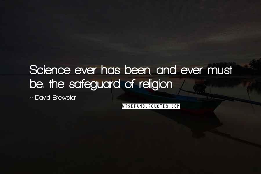 David Brewster Quotes: Science ever has been, and ever must be, the safeguard of religion.