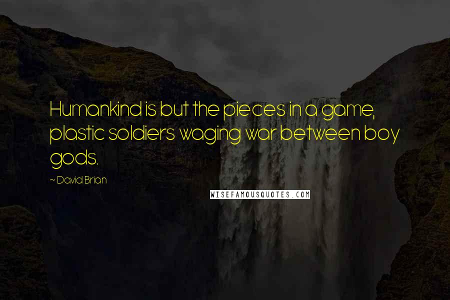 David Brian Quotes: Humankind is but the pieces in a game, plastic soldiers waging war between boy gods.