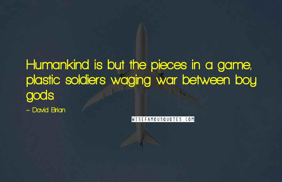 David Brian Quotes: Humankind is but the pieces in a game, plastic soldiers waging war between boy gods.