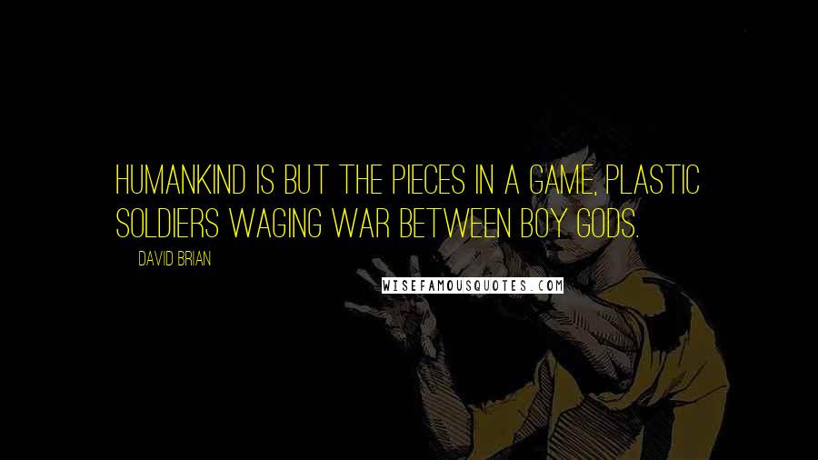 David Brian Quotes: Humankind is but the pieces in a game, plastic soldiers waging war between boy gods.