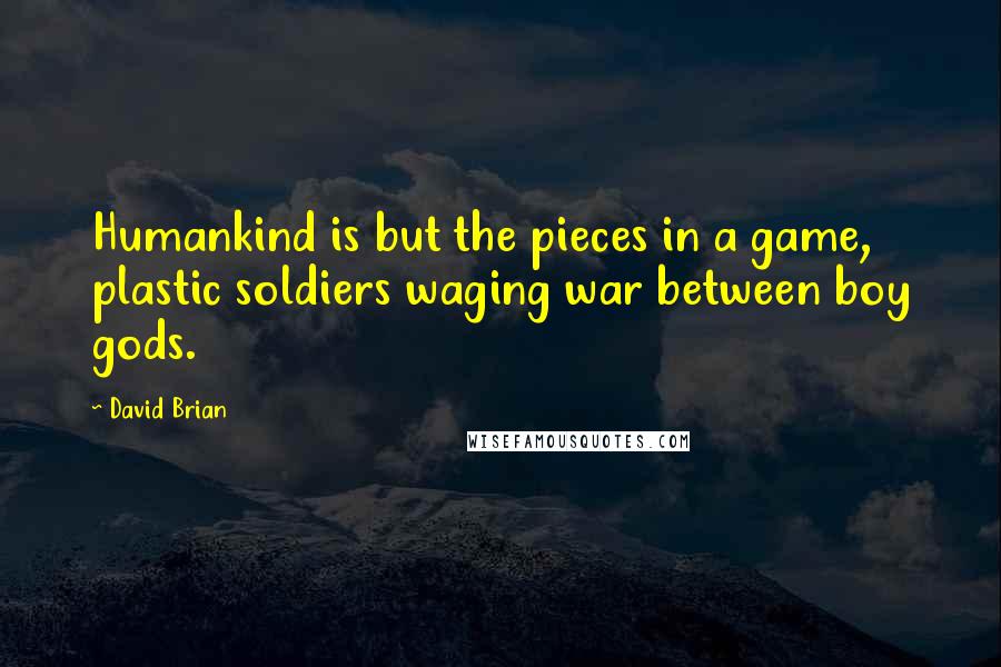 David Brian Quotes: Humankind is but the pieces in a game, plastic soldiers waging war between boy gods.