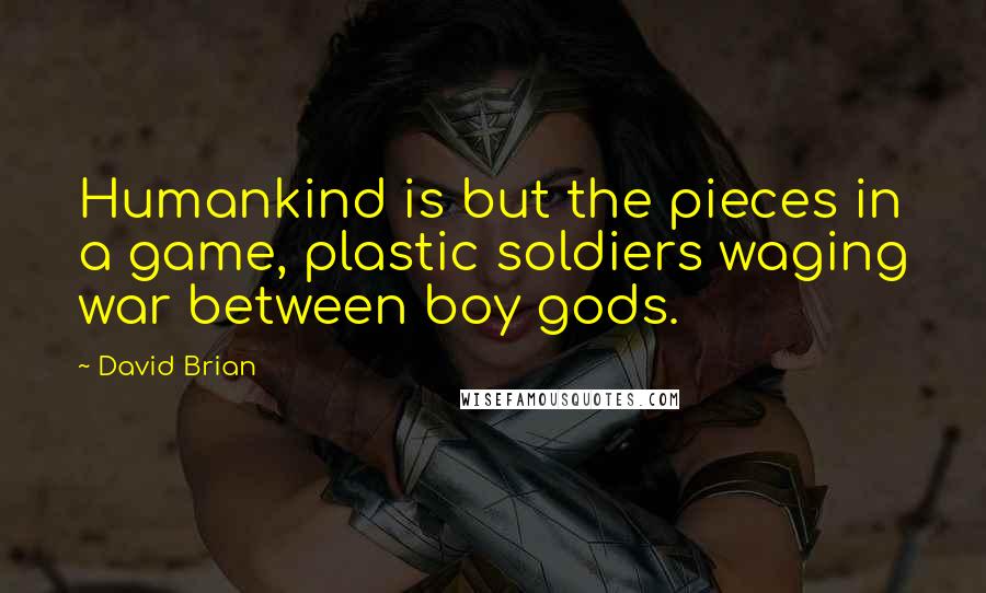 David Brian Quotes: Humankind is but the pieces in a game, plastic soldiers waging war between boy gods.