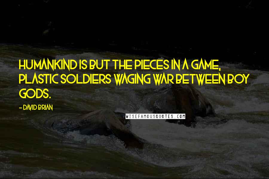 David Brian Quotes: Humankind is but the pieces in a game, plastic soldiers waging war between boy gods.
