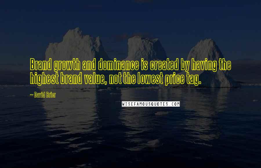 David Brier Quotes: Brand growth and dominance is created by having the highest brand value, not the lowest price tag.