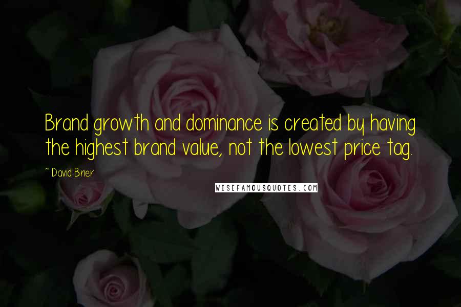 David Brier Quotes: Brand growth and dominance is created by having the highest brand value, not the lowest price tag.