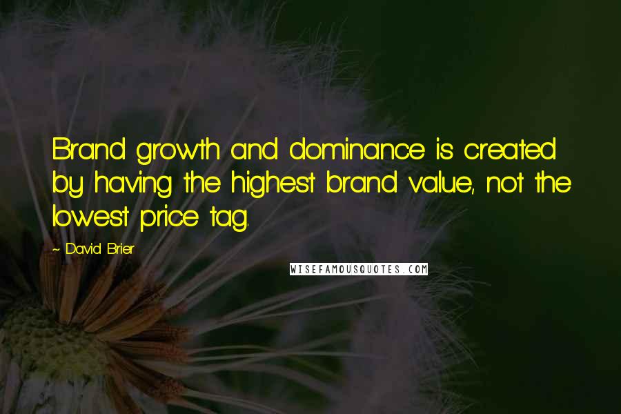 David Brier Quotes: Brand growth and dominance is created by having the highest brand value, not the lowest price tag.