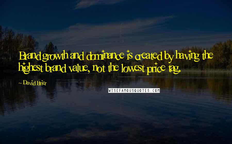 David Brier Quotes: Brand growth and dominance is created by having the highest brand value, not the lowest price tag.