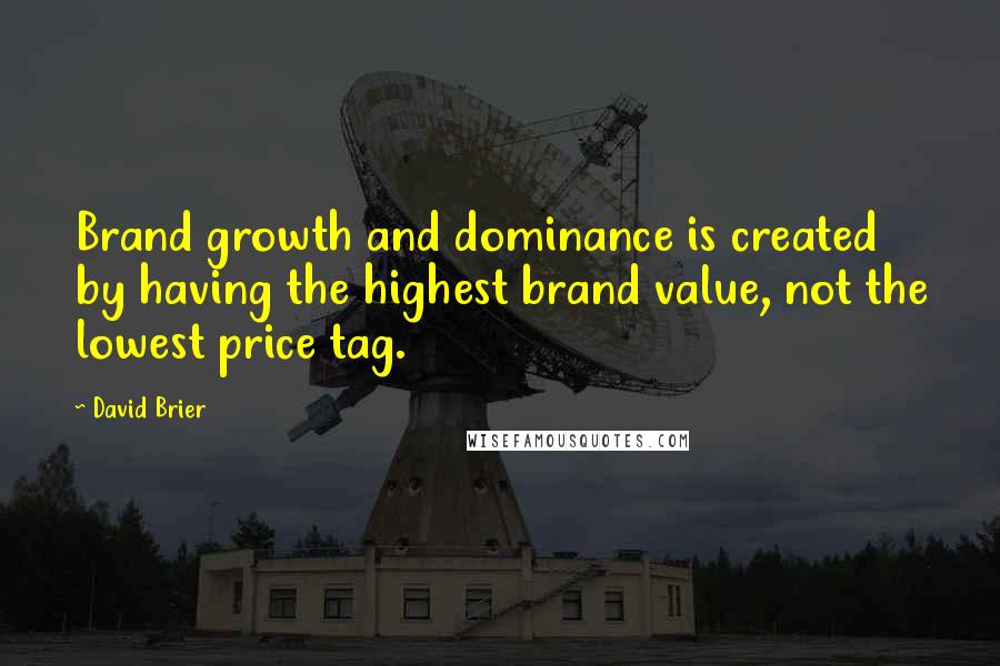 David Brier Quotes: Brand growth and dominance is created by having the highest brand value, not the lowest price tag.