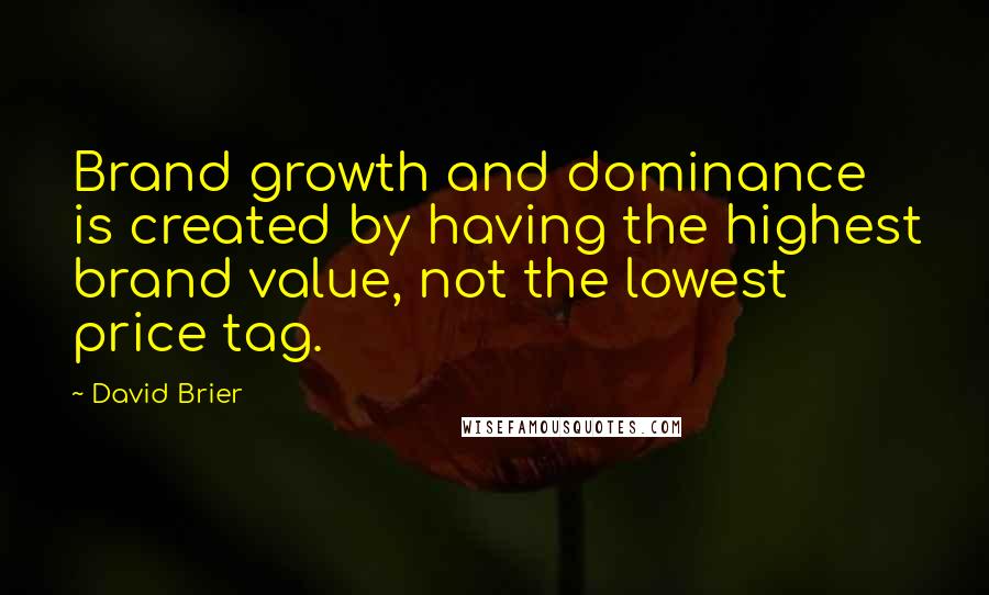 David Brier Quotes: Brand growth and dominance is created by having the highest brand value, not the lowest price tag.