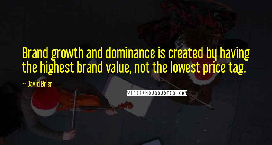 David Brier Quotes: Brand growth and dominance is created by having the highest brand value, not the lowest price tag.