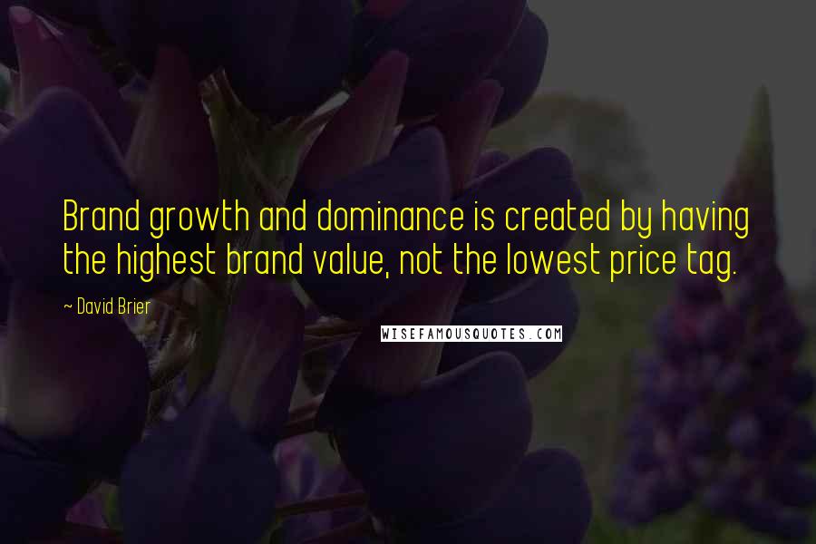 David Brier Quotes: Brand growth and dominance is created by having the highest brand value, not the lowest price tag.