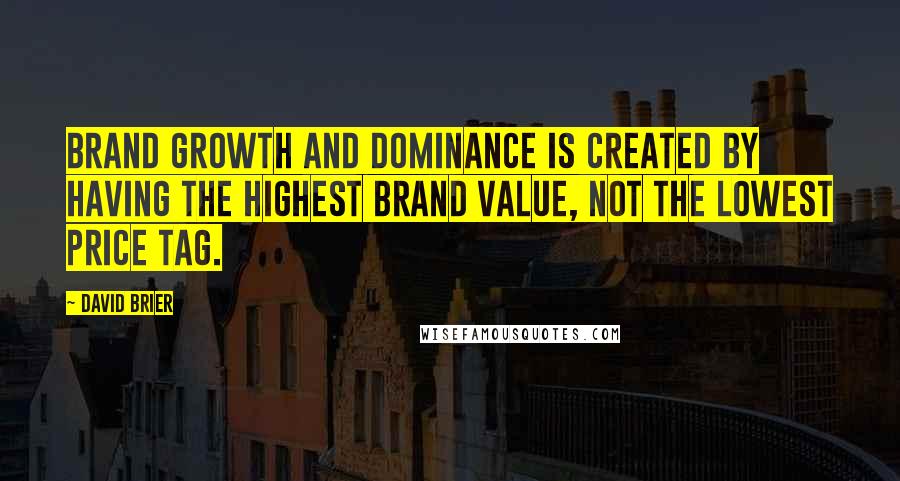 David Brier Quotes: Brand growth and dominance is created by having the highest brand value, not the lowest price tag.