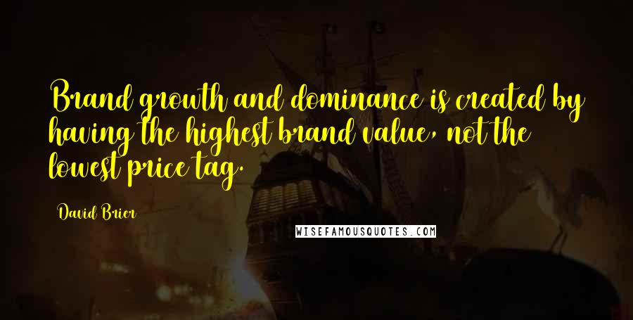 David Brier Quotes: Brand growth and dominance is created by having the highest brand value, not the lowest price tag.