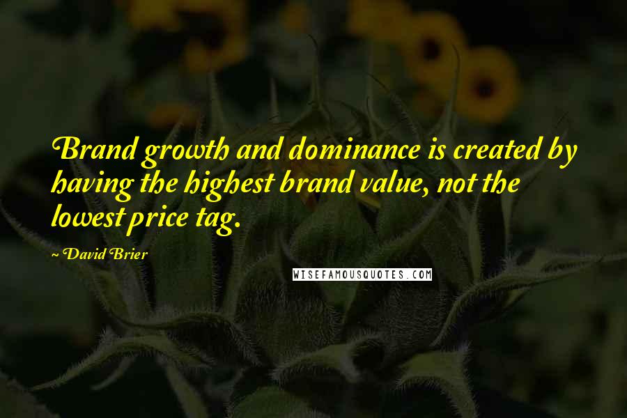 David Brier Quotes: Brand growth and dominance is created by having the highest brand value, not the lowest price tag.