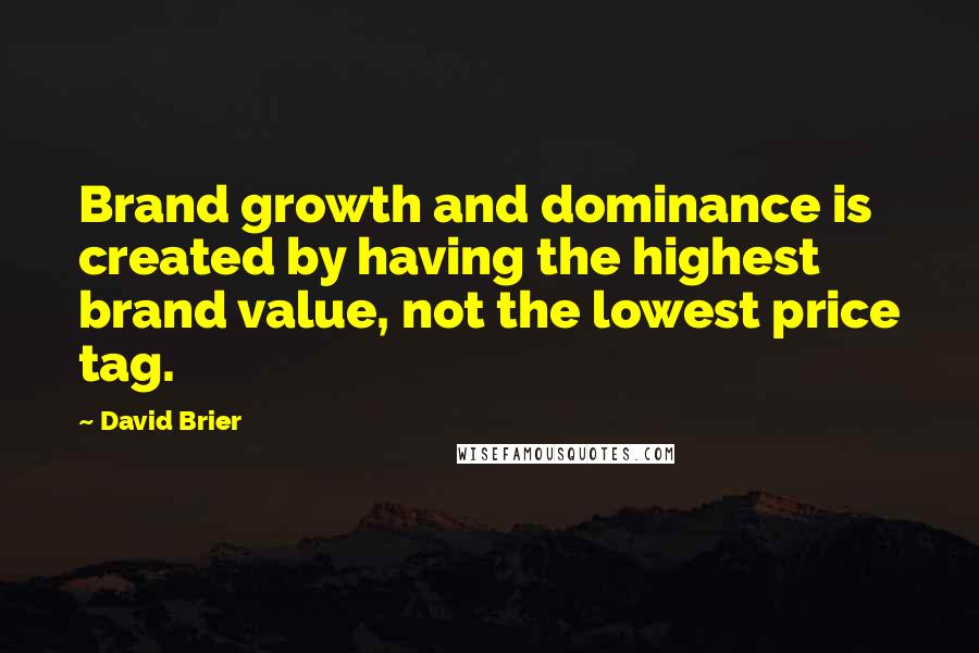 David Brier Quotes: Brand growth and dominance is created by having the highest brand value, not the lowest price tag.