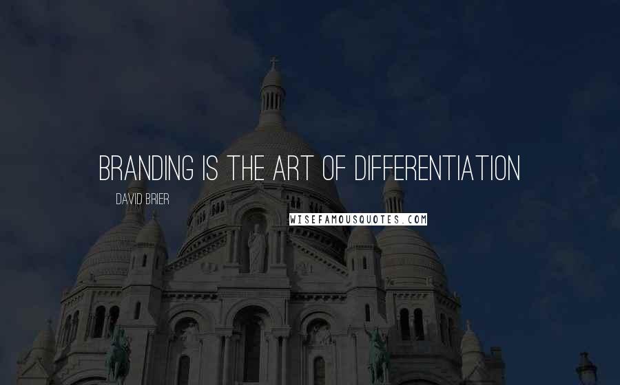 David Brier Quotes: Branding is the art of differentiation