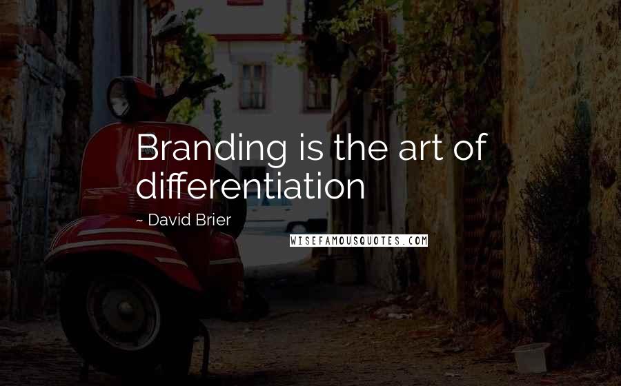 David Brier Quotes: Branding is the art of differentiation