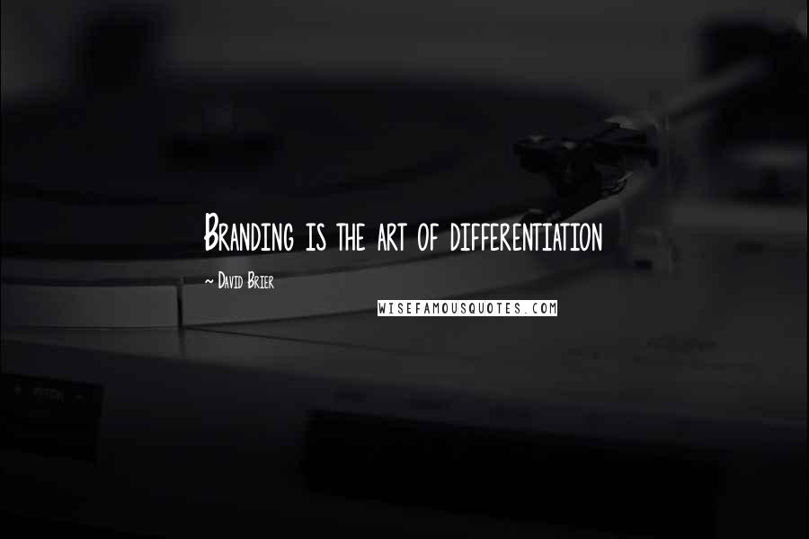 David Brier Quotes: Branding is the art of differentiation