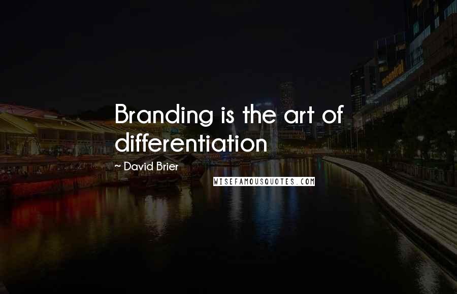 David Brier Quotes: Branding is the art of differentiation