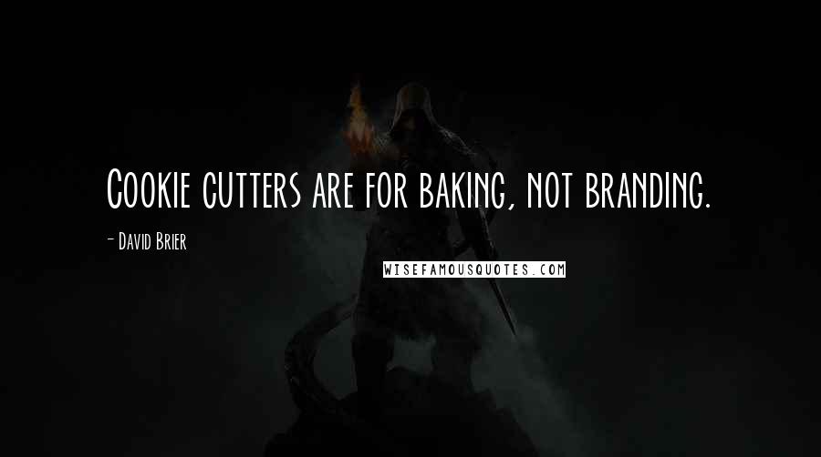 David Brier Quotes: Cookie cutters are for baking, not branding.