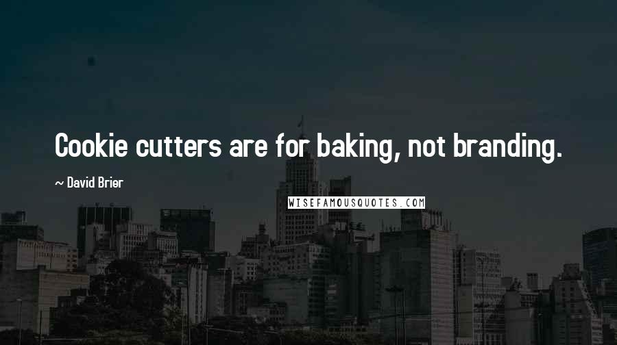 David Brier Quotes: Cookie cutters are for baking, not branding.