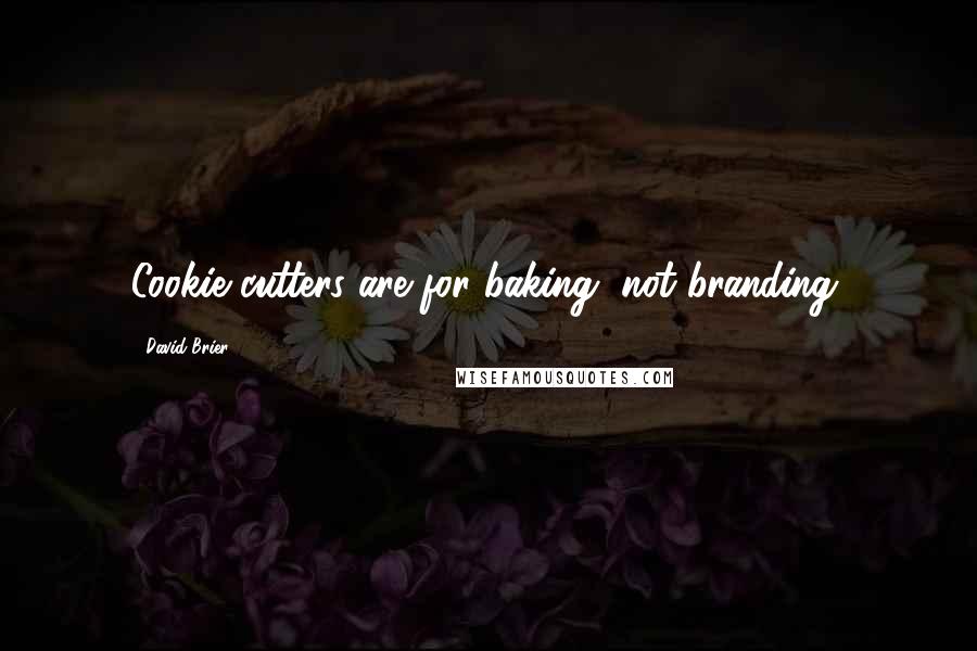 David Brier Quotes: Cookie cutters are for baking, not branding.