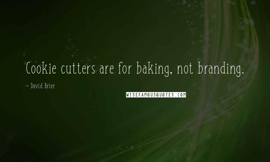 David Brier Quotes: Cookie cutters are for baking, not branding.