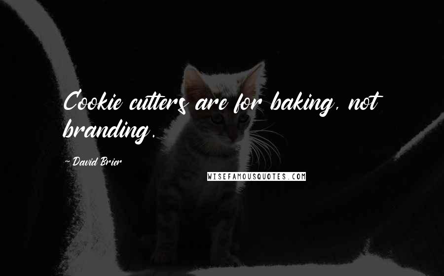 David Brier Quotes: Cookie cutters are for baking, not branding.