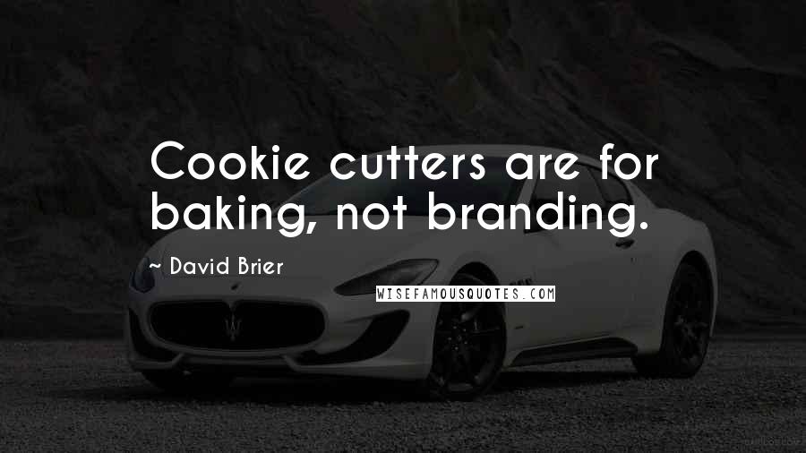 David Brier Quotes: Cookie cutters are for baking, not branding.