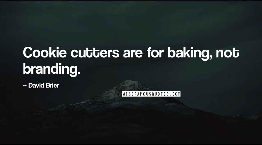 David Brier Quotes: Cookie cutters are for baking, not branding.