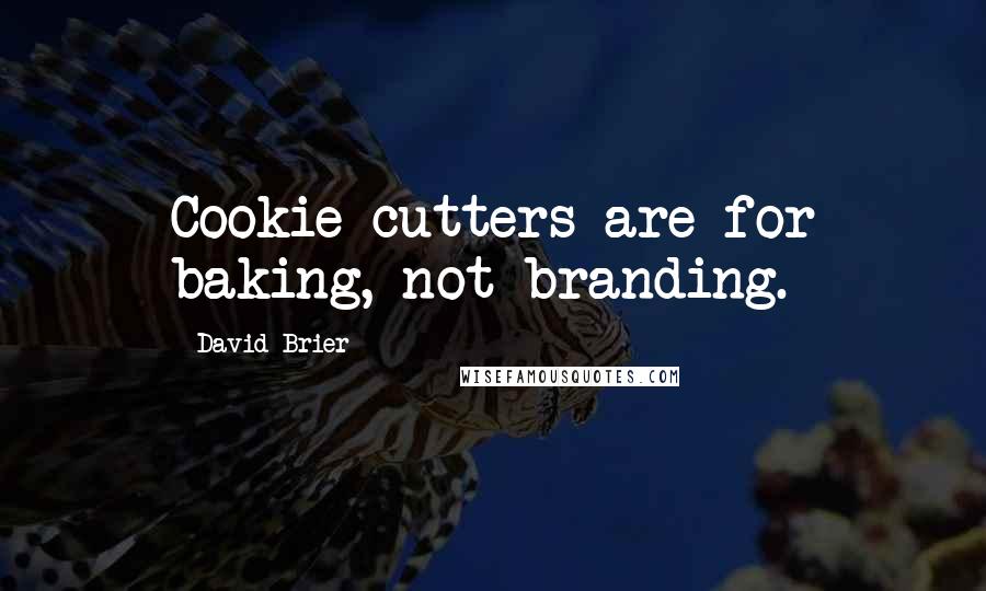 David Brier Quotes: Cookie cutters are for baking, not branding.