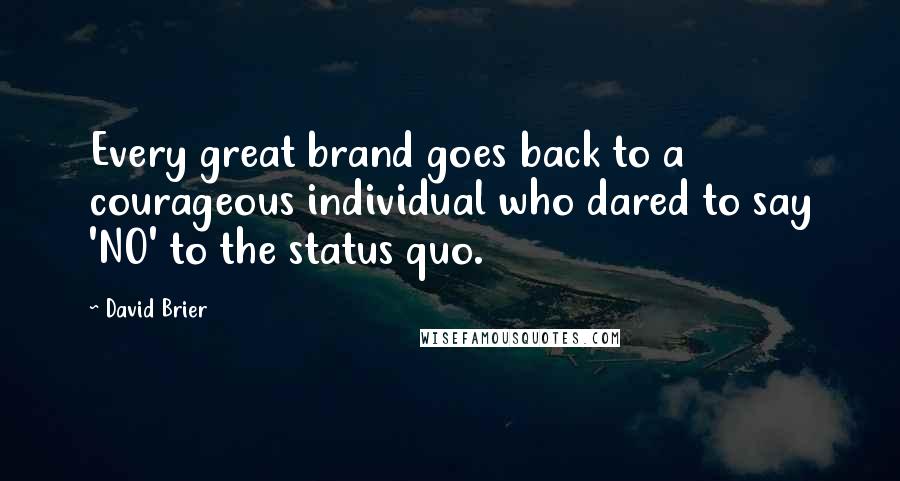 David Brier Quotes: Every great brand goes back to a courageous individual who dared to say 'NO' to the status quo.