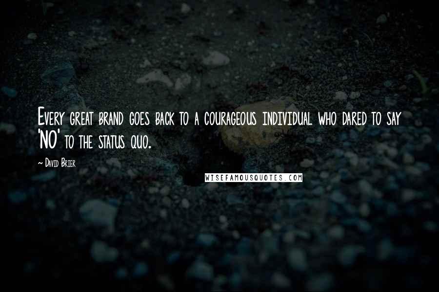 David Brier Quotes: Every great brand goes back to a courageous individual who dared to say 'NO' to the status quo.