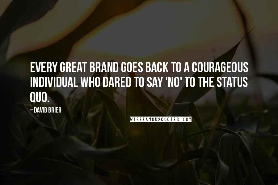 David Brier Quotes: Every great brand goes back to a courageous individual who dared to say 'NO' to the status quo.