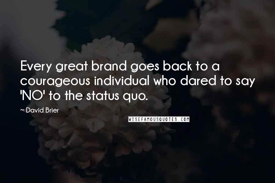 David Brier Quotes: Every great brand goes back to a courageous individual who dared to say 'NO' to the status quo.