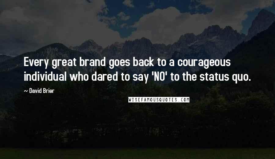 David Brier Quotes: Every great brand goes back to a courageous individual who dared to say 'NO' to the status quo.