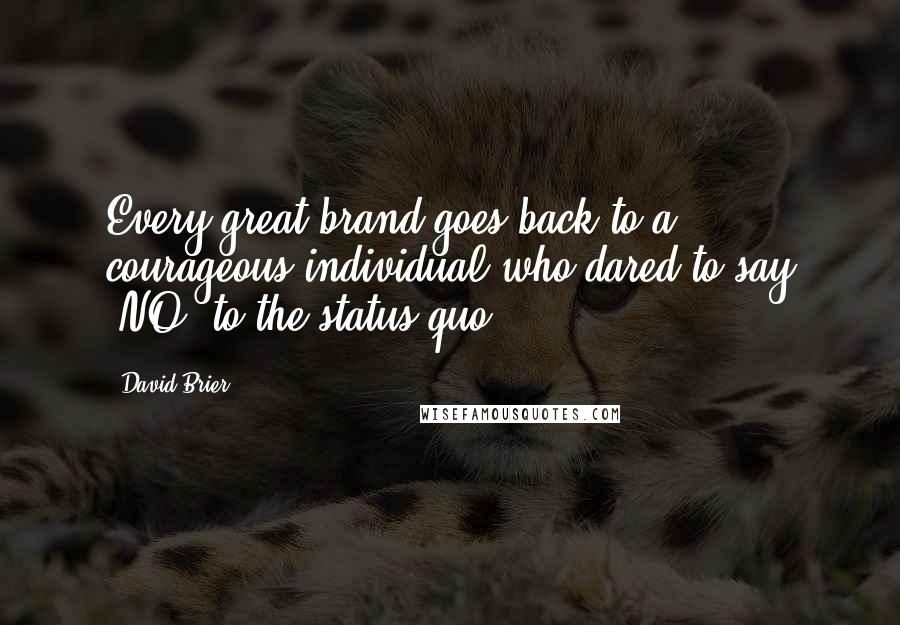 David Brier Quotes: Every great brand goes back to a courageous individual who dared to say 'NO' to the status quo.