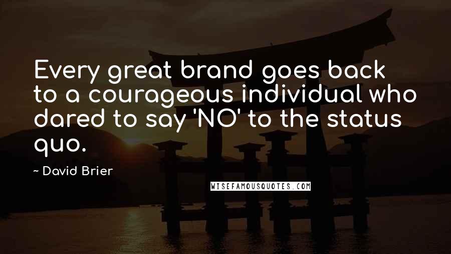 David Brier Quotes: Every great brand goes back to a courageous individual who dared to say 'NO' to the status quo.
