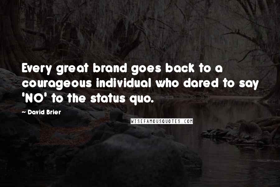 David Brier Quotes: Every great brand goes back to a courageous individual who dared to say 'NO' to the status quo.