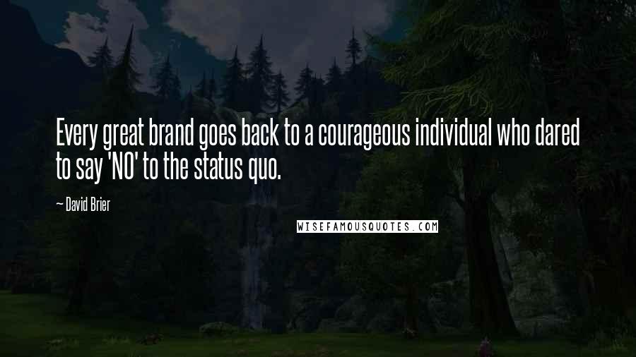 David Brier Quotes: Every great brand goes back to a courageous individual who dared to say 'NO' to the status quo.