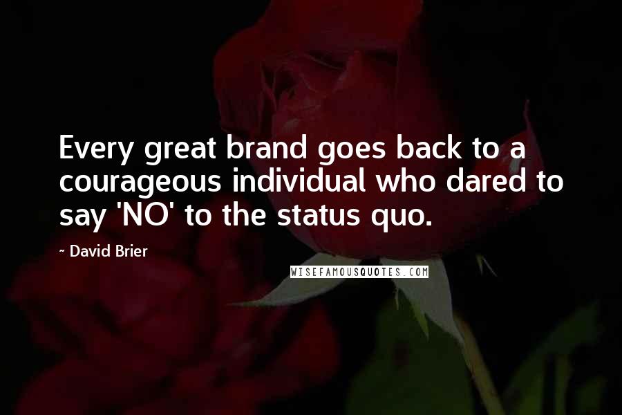 David Brier Quotes: Every great brand goes back to a courageous individual who dared to say 'NO' to the status quo.