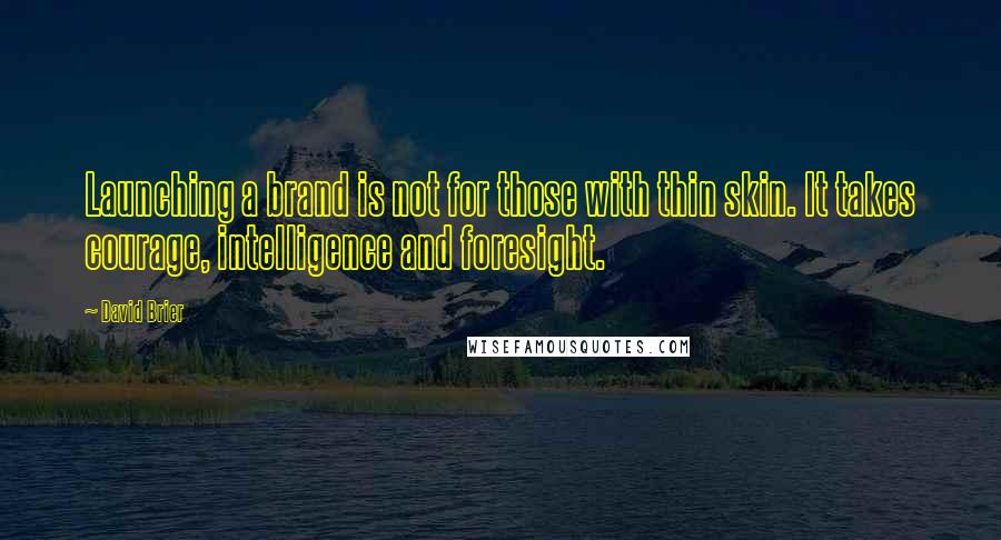 David Brier Quotes: Launching a brand is not for those with thin skin. It takes courage, intelligence and foresight.