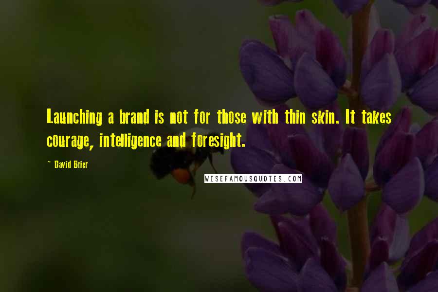 David Brier Quotes: Launching a brand is not for those with thin skin. It takes courage, intelligence and foresight.